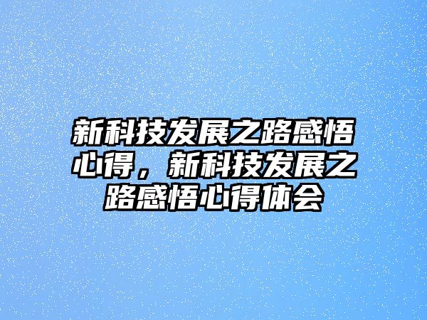 新科技發(fā)展之路感悟心得，新科技發(fā)展之路感悟心得體會(huì)