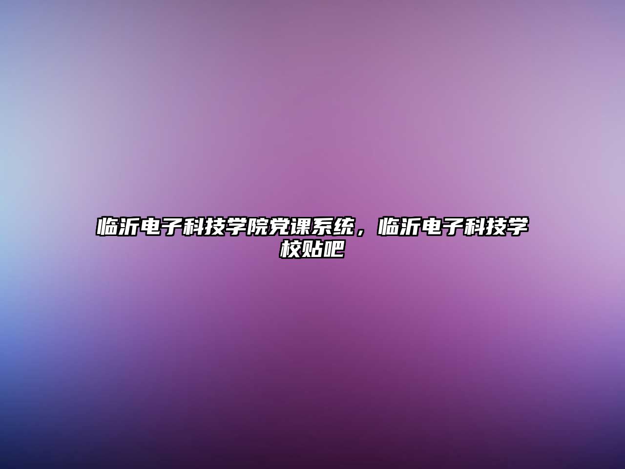 臨沂電子科技學(xué)院黨課系統(tǒng)，臨沂電子科技學(xué)校貼吧