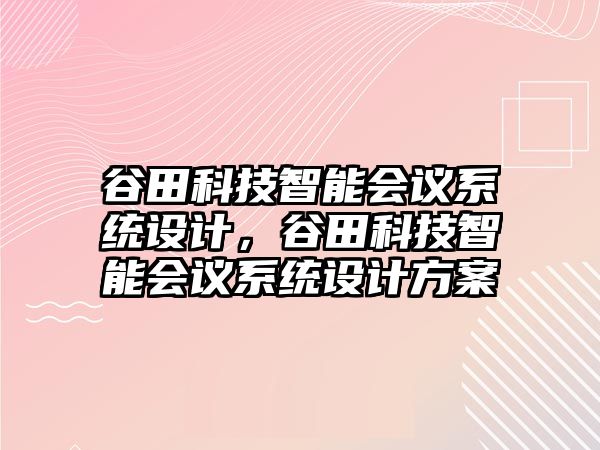 谷田科技智能會議系統(tǒng)設(shè)計，谷田科技智能會議系統(tǒng)設(shè)計方案