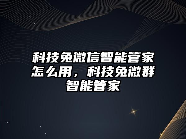 科技兔微信智能管家怎么用，科技兔微群智能管家