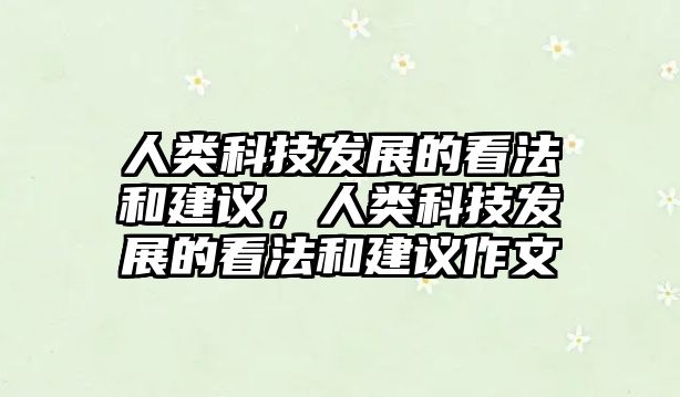 人類科技發(fā)展的看法和建議，人類科技發(fā)展的看法和建議作文