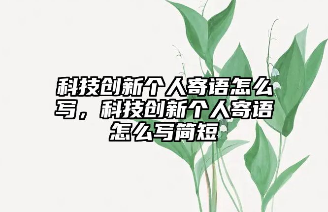 科技創(chuàng)新個人寄語怎么寫，科技創(chuàng)新個人寄語怎么寫簡短