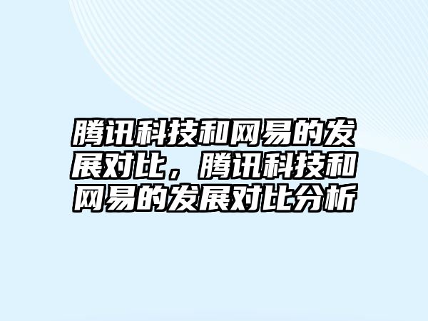 騰訊科技和網(wǎng)易的發(fā)展對比，騰訊科技和網(wǎng)易的發(fā)展對比分析