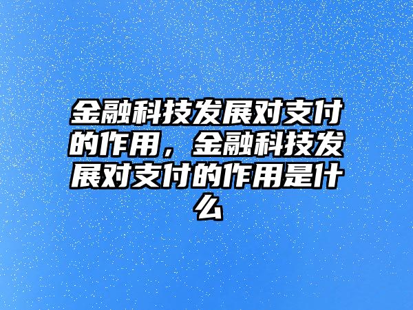 金融科技發(fā)展對支付的作用，金融科技發(fā)展對支付的作用是什么