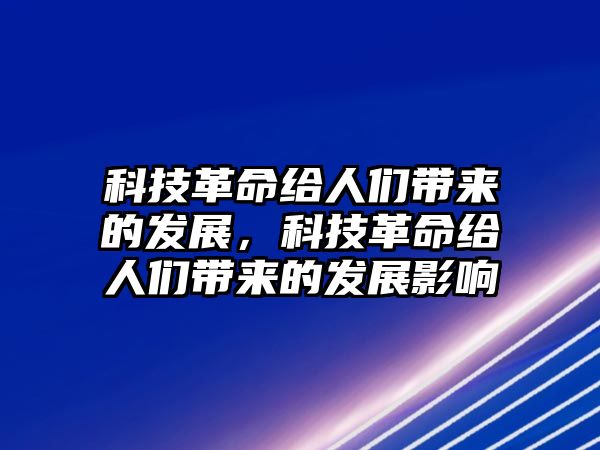 科技革命給人們帶來的發(fā)展，科技革命給人們帶來的發(fā)展影響