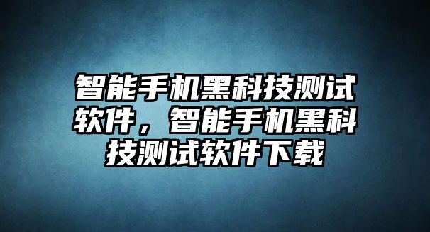 智能手機(jī)黑科技測試軟件，智能手機(jī)黑科技測試軟件下載