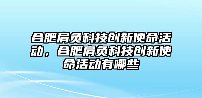 合肥肩負(fù)科技創(chuàng)新使命活動，合肥肩負(fù)科技創(chuàng)新使命活動有哪些