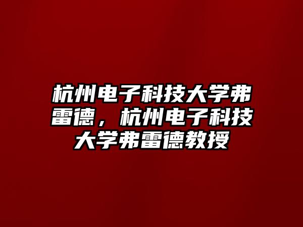 杭州電子科技大學弗雷德，杭州電子科技大學弗雷德教授