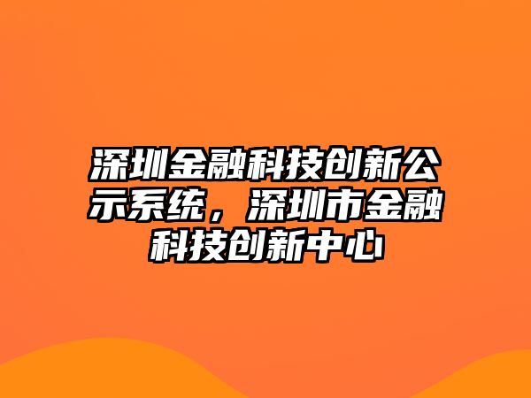 深圳金融科技創(chuàng)新公示系統(tǒng)，深圳市金融科技創(chuàng)新中心