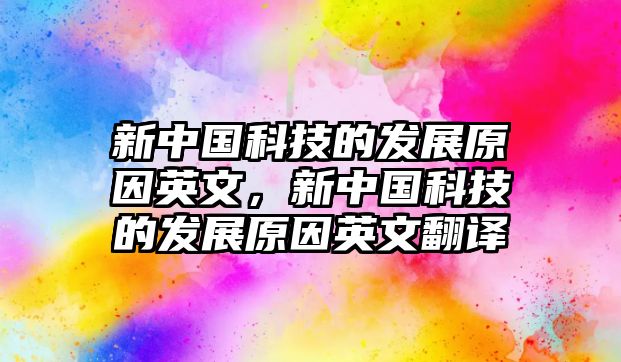 新中國科技的發(fā)展原因英文，新中國科技的發(fā)展原因英文翻譯