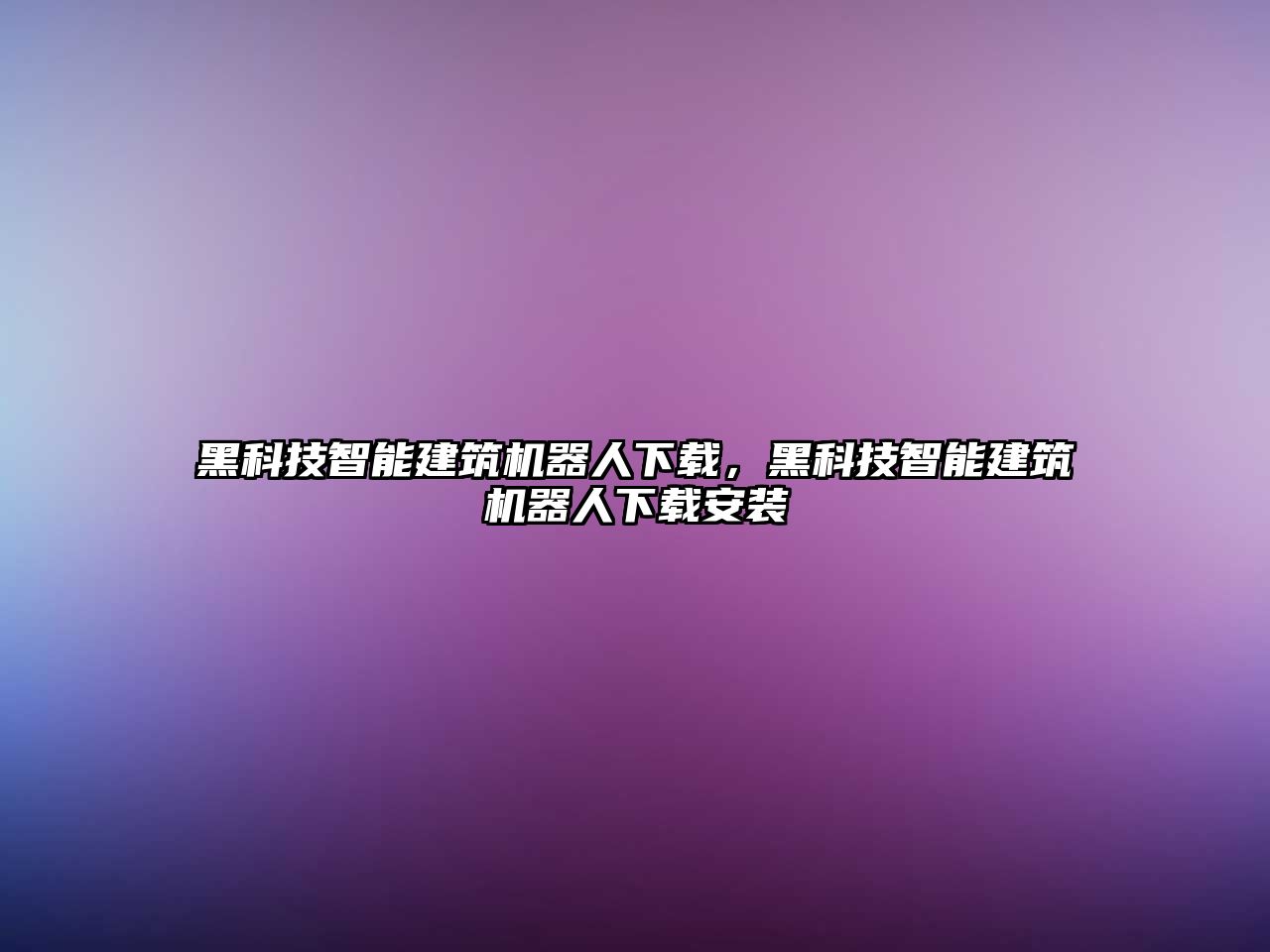 黑科技智能建筑機器人下載，黑科技智能建筑機器人下載安裝