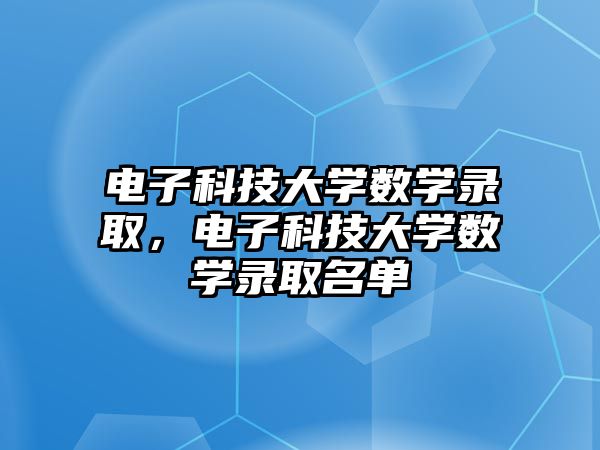 電子科技大學(xué)數(shù)學(xué)錄取，電子科技大學(xué)數(shù)學(xué)錄取名單