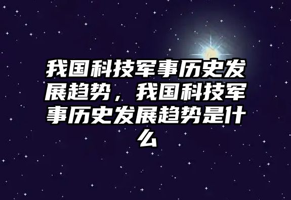 我國(guó)科技軍事歷史發(fā)展趨勢(shì)，我國(guó)科技軍事歷史發(fā)展趨勢(shì)是什么