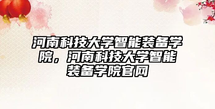 河南科技大學智能裝備學院，河南科技大學智能裝備學院官網(wǎng)