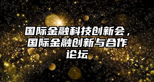 國際金融科技創(chuàng)新會，國際金融創(chuàng)新與合作論壇