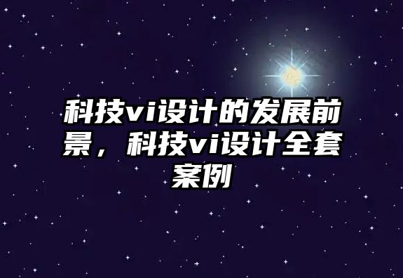 科技vi設計的發(fā)展前景，科技vi設計全套案例