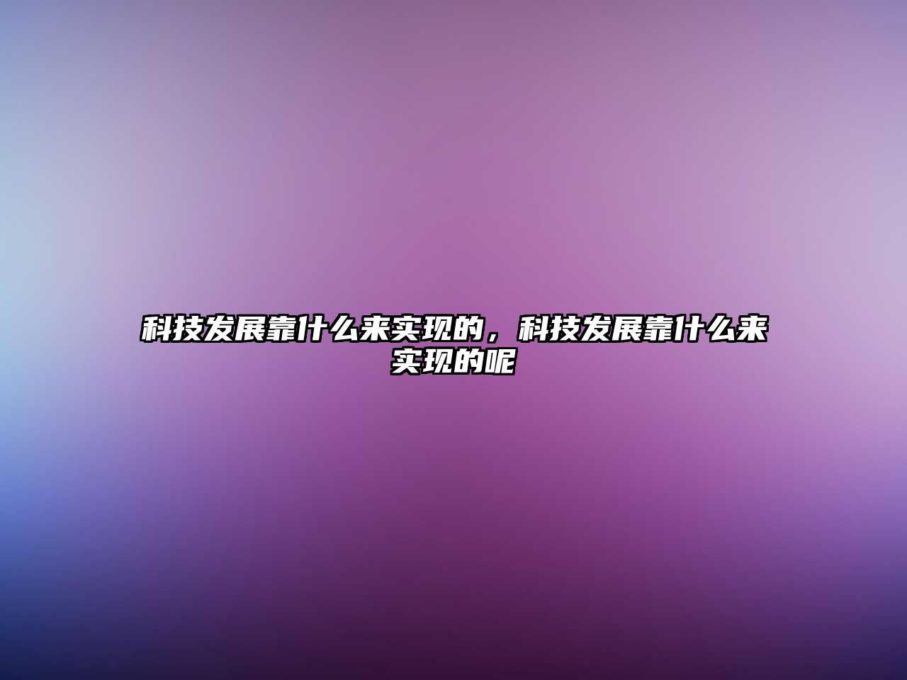 科技發(fā)展靠什么來實(shí)現(xiàn)的，科技發(fā)展靠什么來實(shí)現(xiàn)的呢