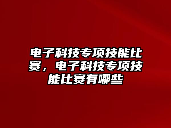 電子科技專項(xiàng)技能比賽，電子科技專項(xiàng)技能比賽有哪些