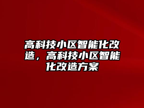 高科技小區(qū)智能化改造，高科技小區(qū)智能化改造方案