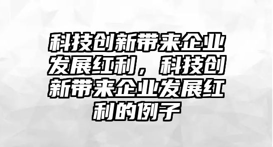 科技創(chuàng)新帶來企業(yè)發(fā)展紅利，科技創(chuàng)新帶來企業(yè)發(fā)展紅利的例子