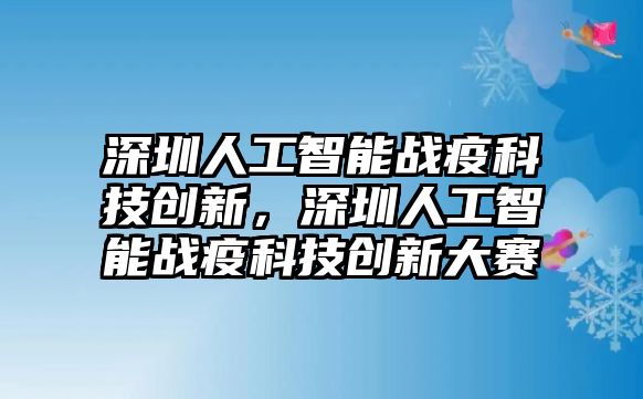 深圳人工智能戰(zhàn)疫科技創(chuàng)新，深圳人工智能戰(zhàn)疫科技創(chuàng)新大賽