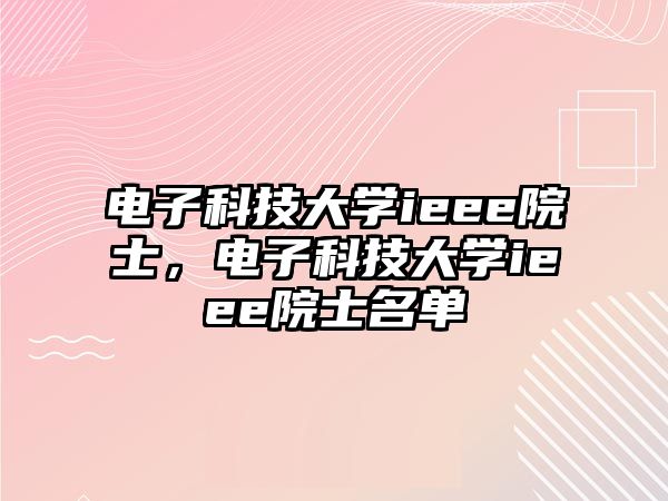 電子科技大學ieee院士，電子科技大學ieee院士名單