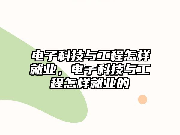 電子科技與工程怎樣就業(yè)，電子科技與工程怎樣就業(yè)的