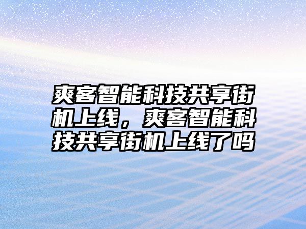 爽客智能科技共享街機(jī)上線，爽客智能科技共享街機(jī)上線了嗎