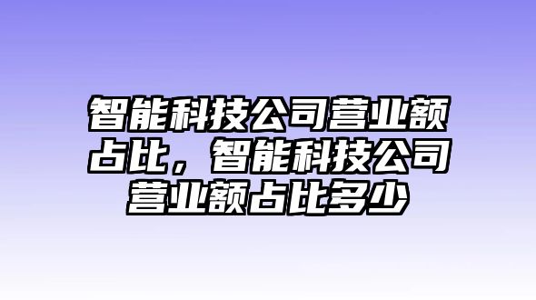 智能科技公司營業(yè)額占比，智能科技公司營業(yè)額占比多少