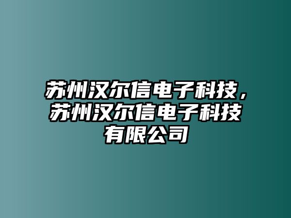 蘇州漢爾信電子科技，蘇州漢爾信電子科技有限公司