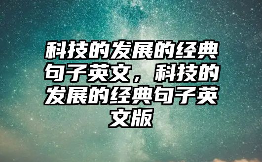 科技的發(fā)展的經(jīng)典句子英文，科技的發(fā)展的經(jīng)典句子英文版