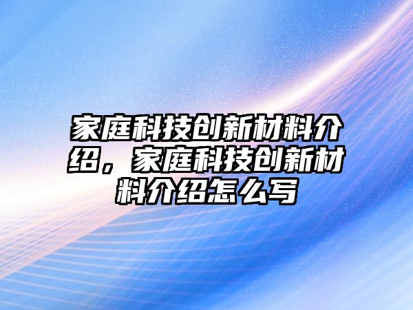 家庭科技創(chuàng)新材料介紹，家庭科技創(chuàng)新材料介紹怎么寫