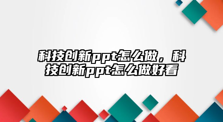 科技創(chuàng)新ppt怎么做，科技創(chuàng)新ppt怎么做好看