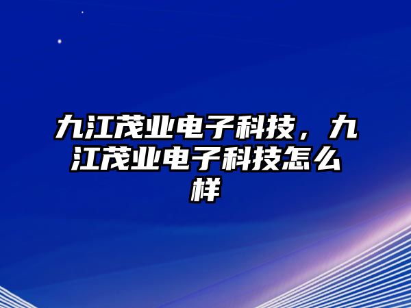 九江茂業(yè)電子科技，九江茂業(yè)電子科技怎么樣