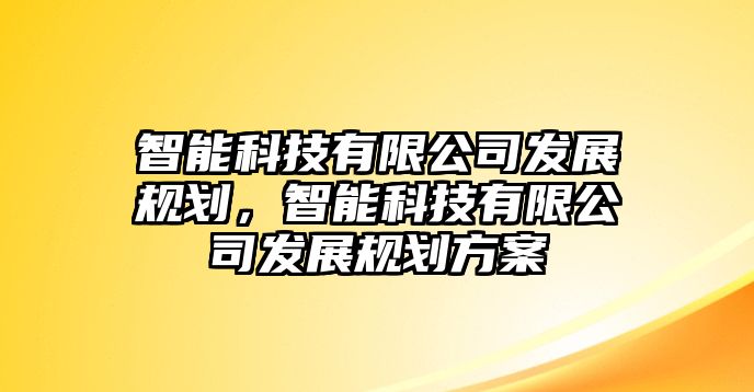 智能科技有限公司發(fā)展規(guī)劃，智能科技有限公司發(fā)展規(guī)劃方案