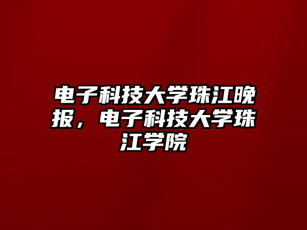 電子科技大學(xué)珠江晚報，電子科技大學(xué)珠江學(xué)院