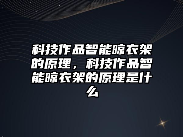 科技作品智能晾衣架的原理，科技作品智能晾衣架的原理是什么