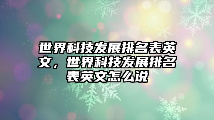 世界科技發(fā)展排名表英文，世界科技發(fā)展排名表英文怎么說