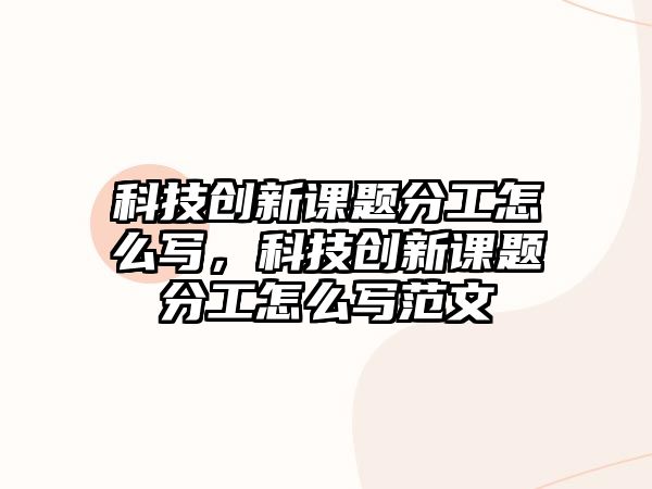 科技創(chuàng)新課題分工怎么寫，科技創(chuàng)新課題分工怎么寫范文