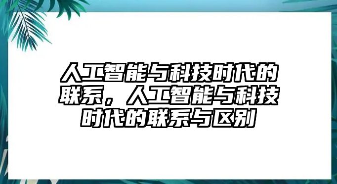 人工智能與科技時代的聯(lián)系，人工智能與科技時代的聯(lián)系與區(qū)別