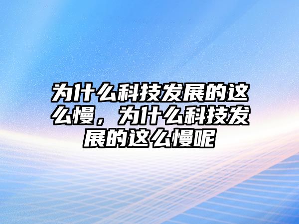 為什么科技發(fā)展的這么慢，為什么科技發(fā)展的這么慢呢