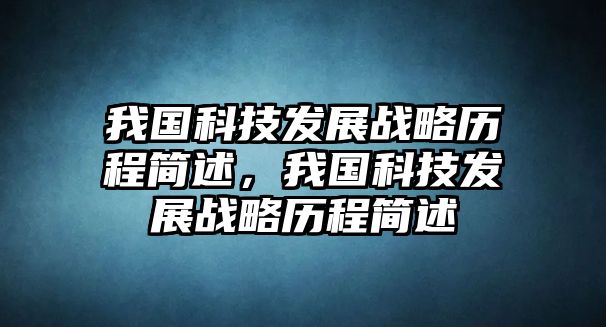 我國科技發(fā)展戰(zhàn)略歷程簡述，我國科技發(fā)展戰(zhàn)略歷程簡述