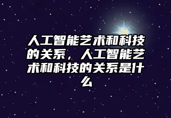 人工智能藝術和科技的關系，人工智能藝術和科技的關系是什么