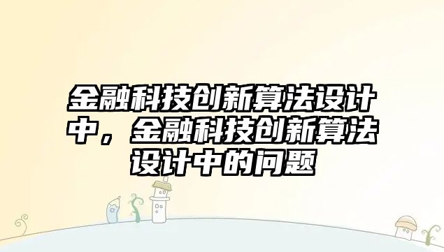 金融科技創(chuàng)新算法設(shè)計中，金融科技創(chuàng)新算法設(shè)計中的問題