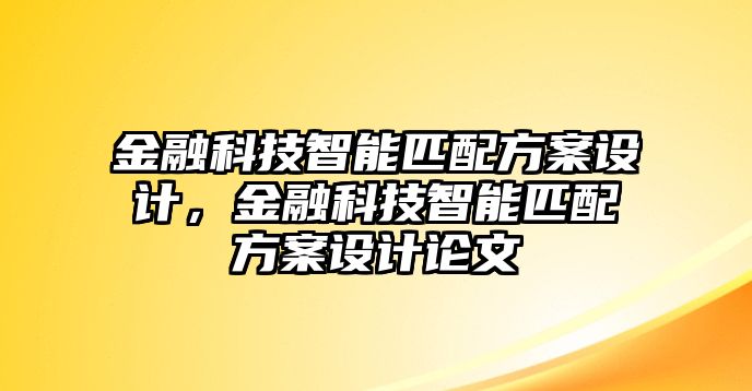 金融科技智能匹配方案設(shè)計(jì)，金融科技智能匹配方案設(shè)計(jì)論文