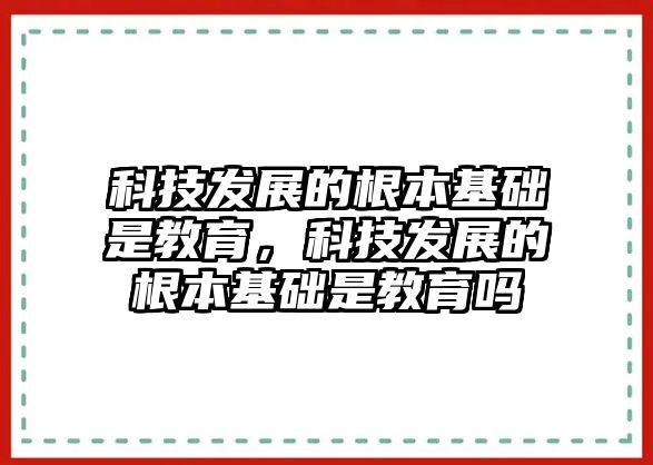 科技發(fā)展的根本基礎(chǔ)是教育，科技發(fā)展的根本基礎(chǔ)是教育嗎