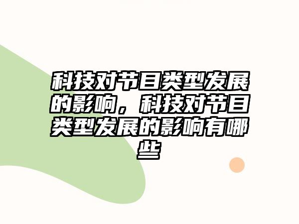 科技對節(jié)目類型發(fā)展的影響，科技對節(jié)目類型發(fā)展的影響有哪些