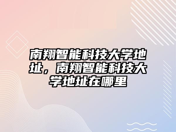 南翔智能科技大學地址，南翔智能科技大學地址在哪里