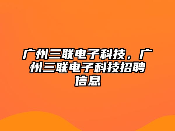 廣州三聯(lián)電子科技，廣州三聯(lián)電子科技招聘信息