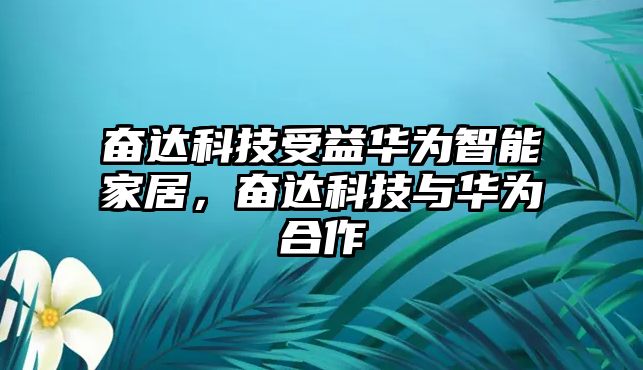 奮達科技受益華為智能家居，奮達科技與華為合作